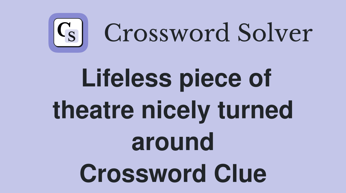 Lifeless piece of theatre nicely turned around Crossword Clue Answers
